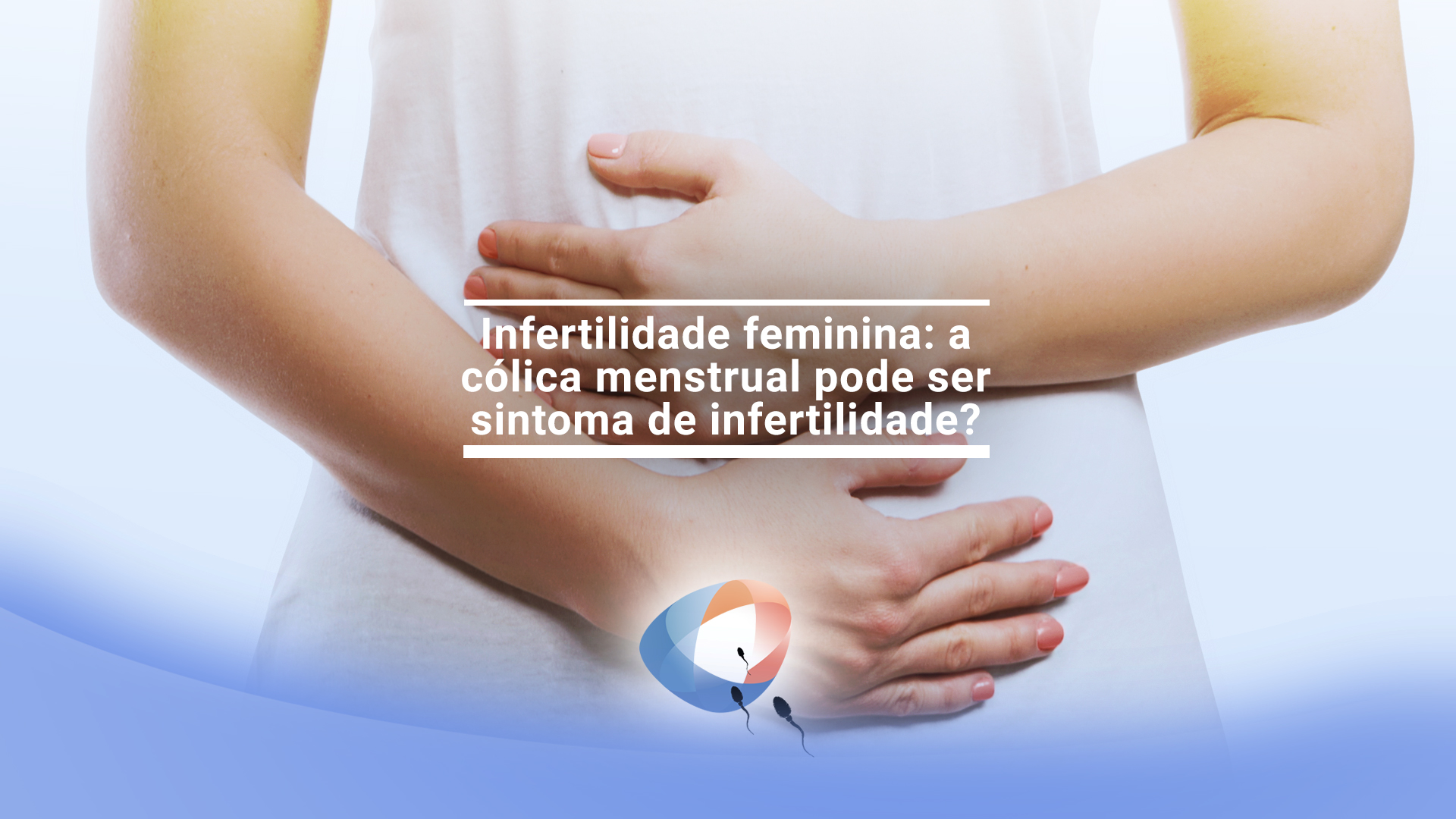 Infertilidade feminina: a cólica menstrual pode ser sintoma de infertilidade?